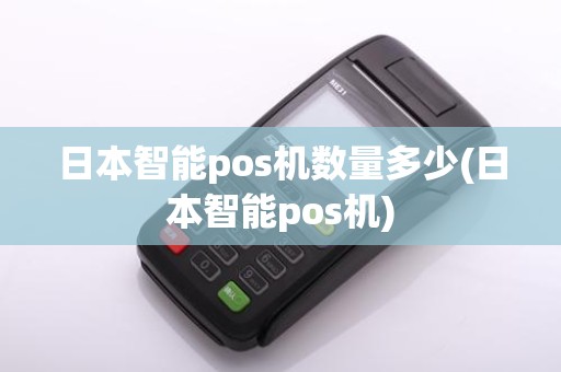 日本智能pos机数量多少(日本智能pos机)