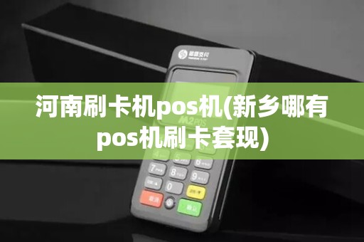 河南刷卡机pos机(新乡哪有pos机刷卡套现)