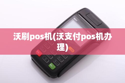 沃刷pos机(沃支付pos机办理)