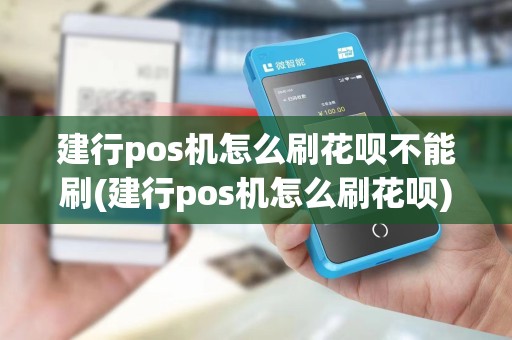 建行pos机怎么刷花呗不能刷(建行pos机怎么刷花呗)