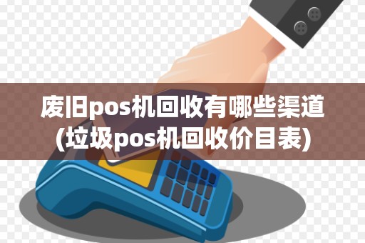 废旧pos机回收有哪些渠道(垃圾pos机回收价目表)