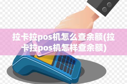 拉卡拉pos机怎么查余额(拉卡拉pos机怎样查余额)