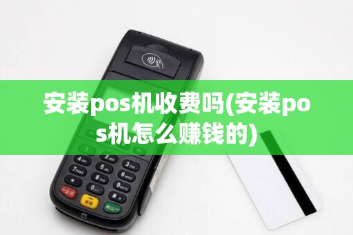 安装pos机收费吗(安装pos机怎么赚钱的)