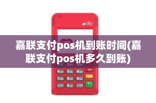 嘉联支付pos机到账时间(嘉联支付pos机多久到账)