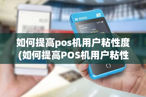 如何提高pos机用户粘性度(如何提高POS机用户粘性)