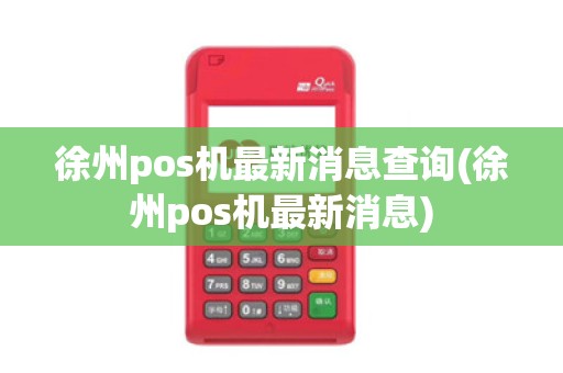 徐州pos机最新消息查询(徐州pos机最新消息)