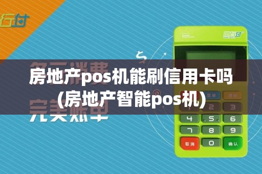 房地产pos机能刷信用卡吗(房地产智能pos机)