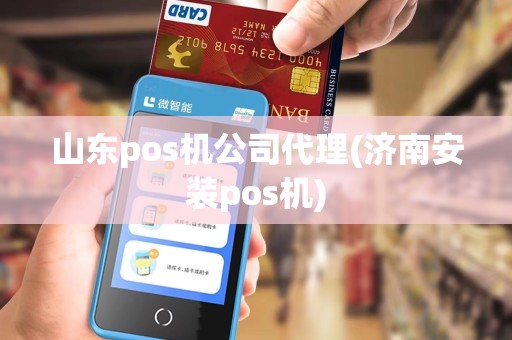 山东pos机公司代理(济南安装pos机)