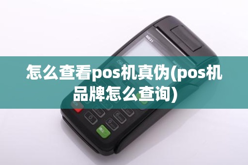 怎么查看pos机真伪(pos机品牌怎么查询)