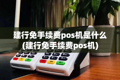 建行免手续费pos机是什么(建行免手续费pos机)