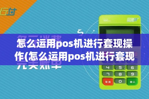 怎么运用pos机进行套现操作(怎么运用pos机进行套现)