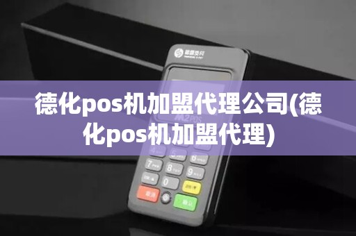 德化pos机加盟代理公司(德化pos机加盟代理)