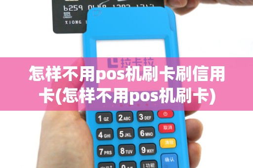 怎样不用pos机刷卡刷信用卡(怎样不用pos机刷卡)