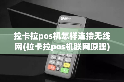 拉卡拉pos机怎样连接无线网(拉卡拉pos机联网原理)