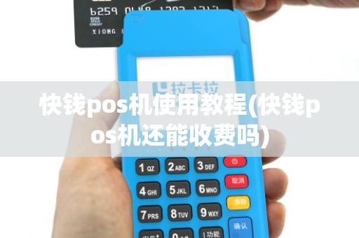 快钱pos机使用教程(快钱pos机还能收费吗)