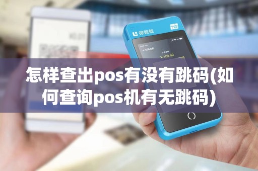 怎样查出pos有没有跳码(如何查询pos机有无跳码)