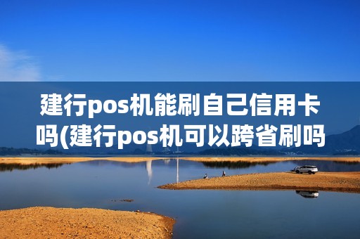 建行pos机能刷自己信用卡吗(建行pos机可以跨省刷吗)