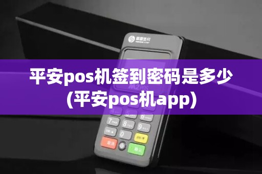 平安pos机签到密码是多少(平安pos机app)