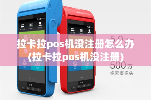 拉卡拉pos机没注册怎么办(拉卡拉pos机没注册)