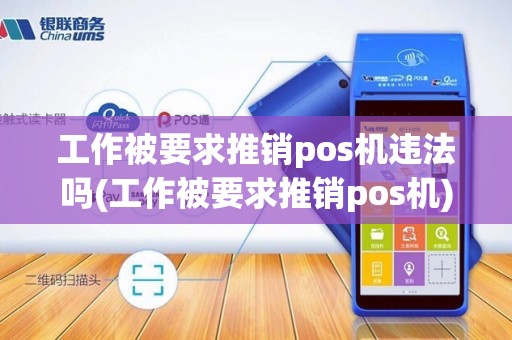 工作被要求推销pos机违法吗(工作被要求推销pos机)