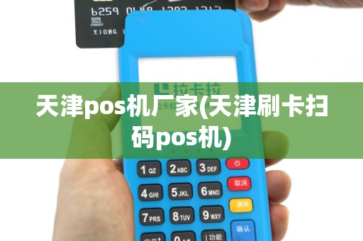 天津pos机厂家(天津刷卡扫码pos机)