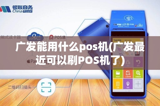 广发能用什么pos机(广发最近可以刷POS机了)