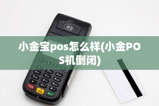 小金宝pos怎么样(小金POS机倒闭)