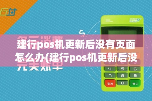 建行pos机更新后没有页面怎么办(建行pos机更新后没有页面)