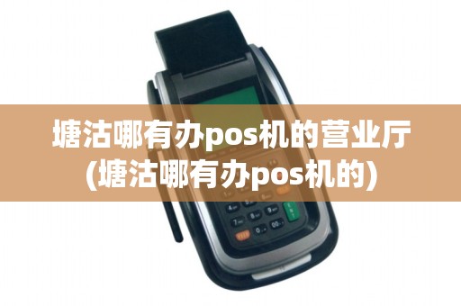 塘沽哪有办pos机的营业厅(塘沽哪有办pos机的)