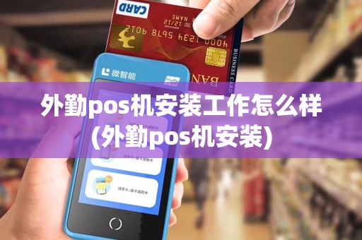外勤pos机安装工作怎么样(外勤pos机安装)
