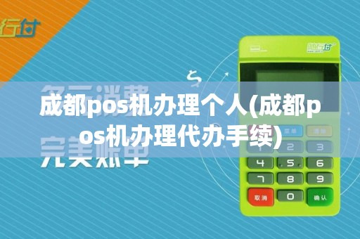 成都pos机办理个人(成都pos机办理代办手续)