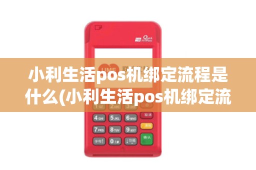 小利生活pos机绑定流程是什么(小利生活pos机绑定流程) 小利生活pos机绑定流程是什么(小利生活pos机绑定流程)