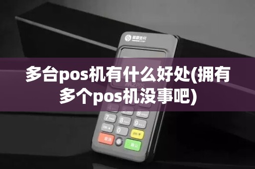 多台pos机有什么好处(拥有多个pos机没事吧)