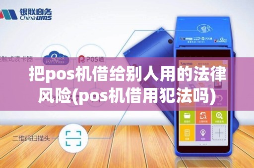 把pos机借给别人用的法律风险(pos机借用犯法吗)