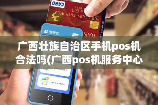 广西壮族自治区手机pos机合法吗(广西pos机服务中心)