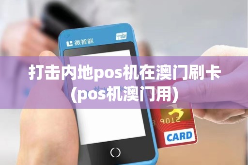 打击内地pos机在澳门刷卡(pos机澳门用)
