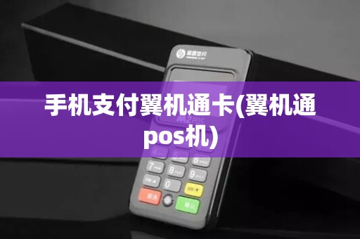 手机支付翼机通卡(翼机通pos机)