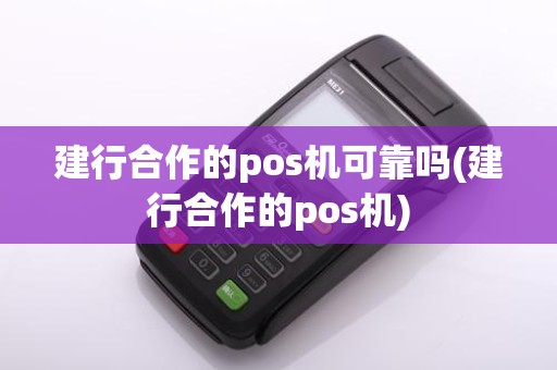 建行合作的pos机可靠吗(建行合作的pos机)