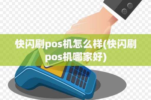 快闪刷pos机怎么样(快闪刷pos机哪家好)