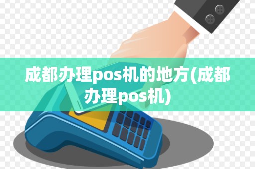 成都办理pos机的地方(成都办理pos机)