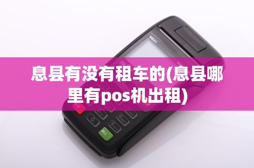 息县有没有租车的(息县哪里有pos机出租)