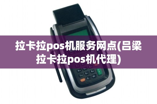 拉卡拉pos机服务网点(吕梁拉卡拉pos机代理)