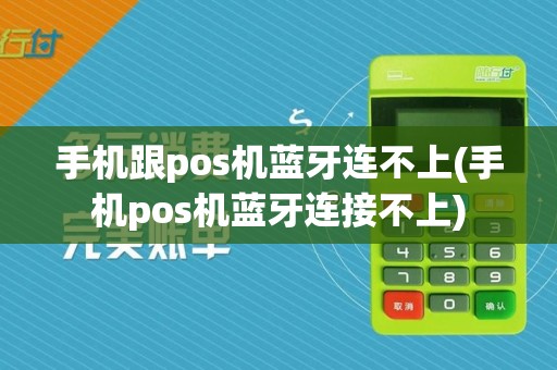 手机跟pos机蓝牙连不上(手机pos机蓝牙连接不上)