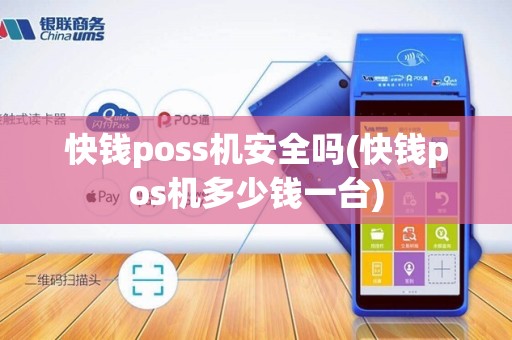 快钱poss机安全吗(快钱pos机多少钱一台)