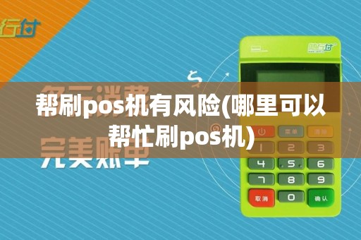 帮刷pos机有风险(哪里可以帮忙刷pos机)
