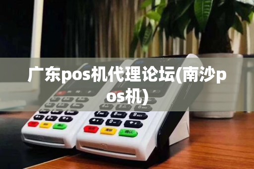广东pos机代理论坛(南沙pos机)
