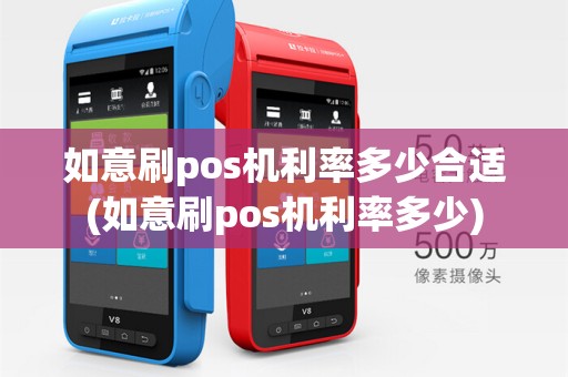 如意刷pos机利率多少合适(如意刷pos机利率多少)
