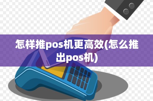 怎样推pos机更高效(怎么推出pos机)