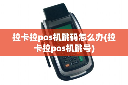 拉卡拉pos机跳码怎么办(拉卡拉pos机跳号)