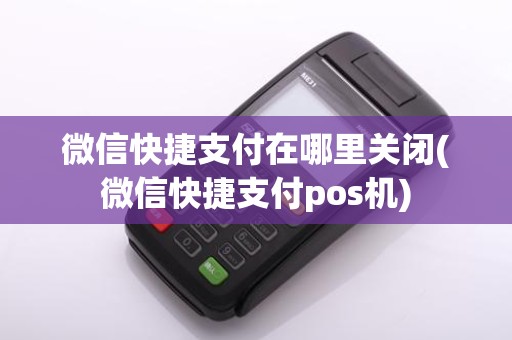 微信快捷支付在哪里关闭(微信快捷支付pos机)